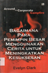 Image of Around The Corporate Campfire: bagaimana para pemimpin besar menggunakan cerita untuk meningkatkan kesuksesan